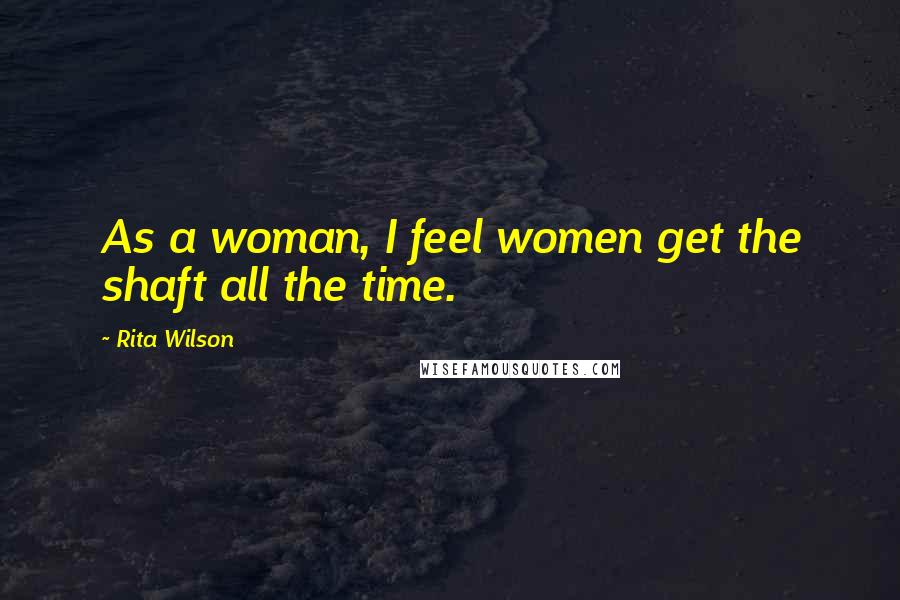Rita Wilson Quotes: As a woman, I feel women get the shaft all the time.