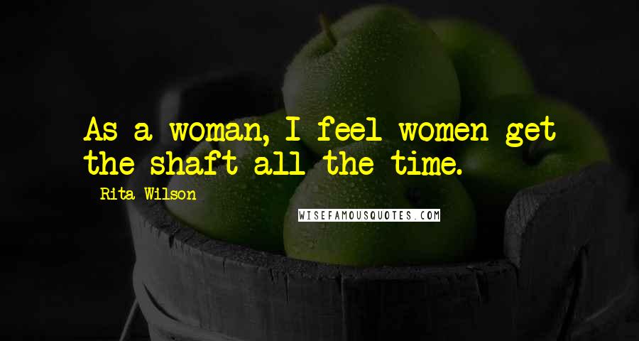Rita Wilson Quotes: As a woman, I feel women get the shaft all the time.