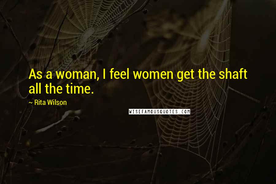 Rita Wilson Quotes: As a woman, I feel women get the shaft all the time.