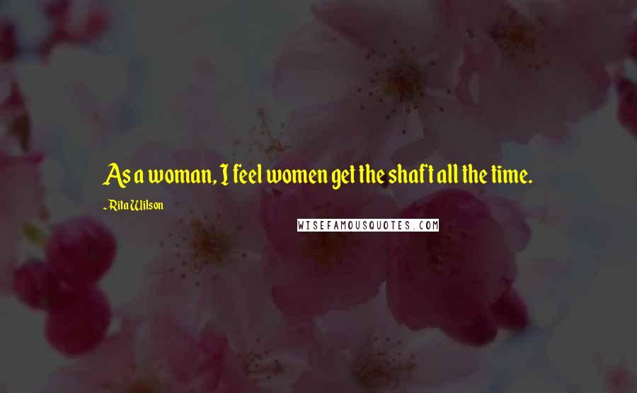 Rita Wilson Quotes: As a woman, I feel women get the shaft all the time.