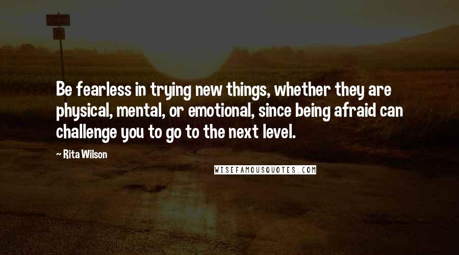 Rita Wilson Quotes: Be fearless in trying new things, whether they are physical, mental, or emotional, since being afraid can challenge you to go to the next level.