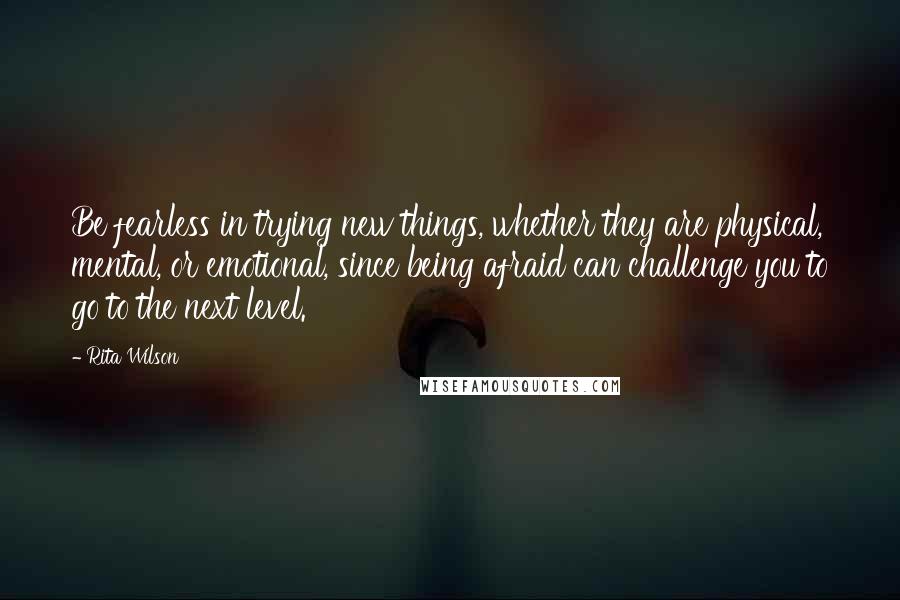 Rita Wilson Quotes: Be fearless in trying new things, whether they are physical, mental, or emotional, since being afraid can challenge you to go to the next level.