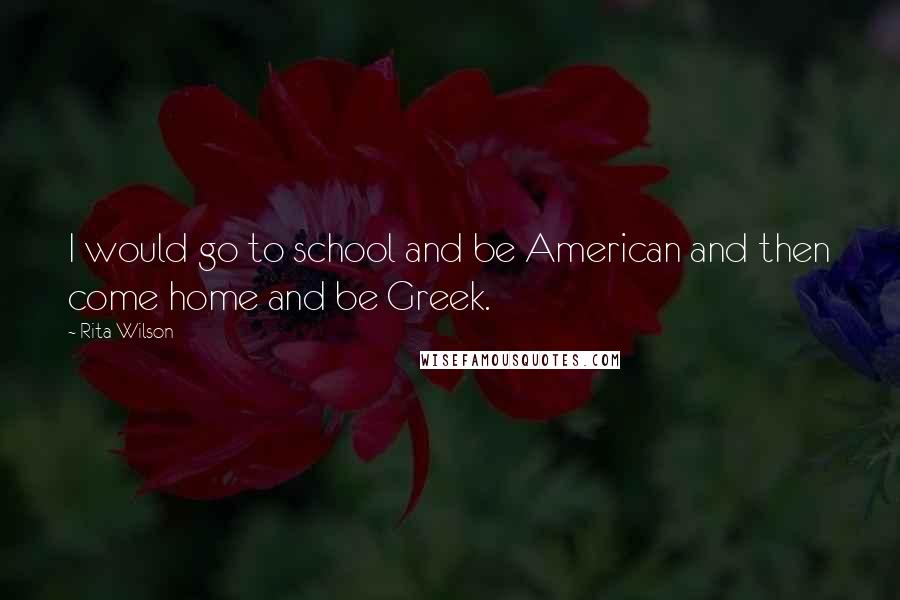 Rita Wilson Quotes: I would go to school and be American and then come home and be Greek.