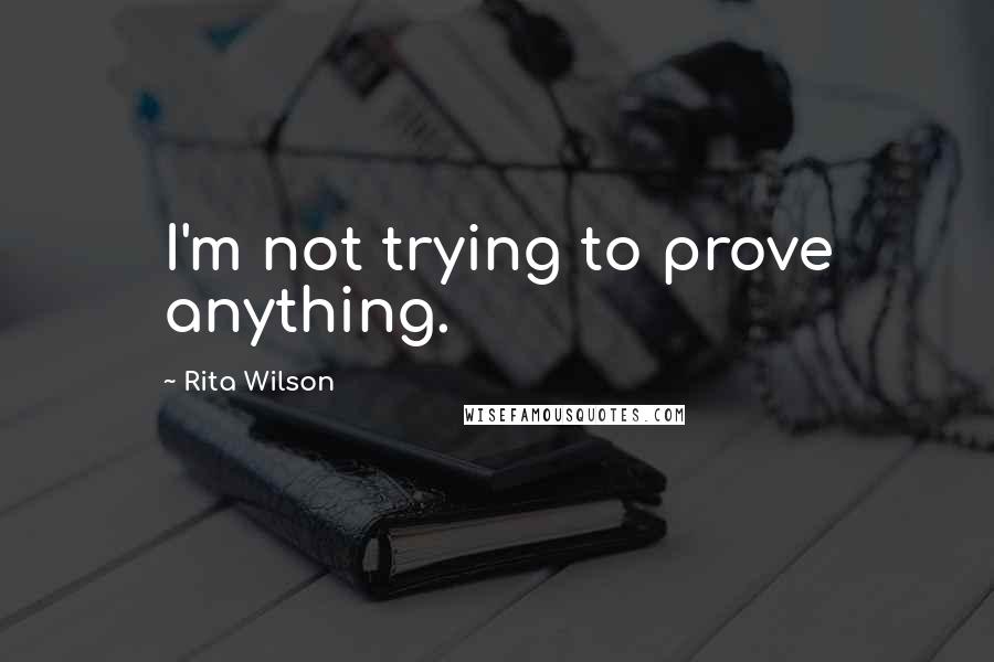 Rita Wilson Quotes: I'm not trying to prove anything.