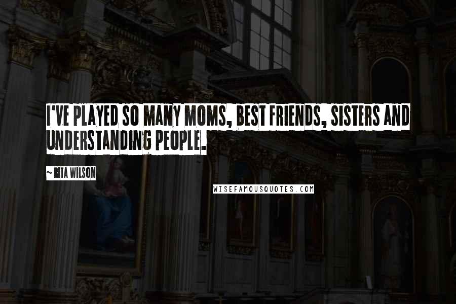 Rita Wilson Quotes: I've played so many moms, best friends, sisters and understanding people.