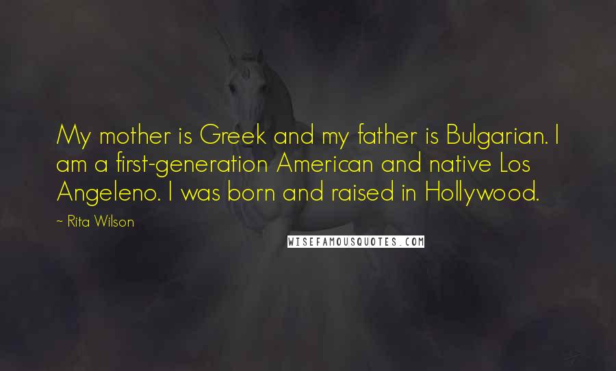 Rita Wilson Quotes: My mother is Greek and my father is Bulgarian. I am a first-generation American and native Los Angeleno. I was born and raised in Hollywood.