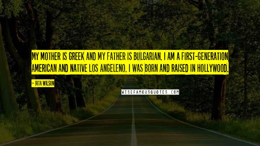 Rita Wilson Quotes: My mother is Greek and my father is Bulgarian. I am a first-generation American and native Los Angeleno. I was born and raised in Hollywood.