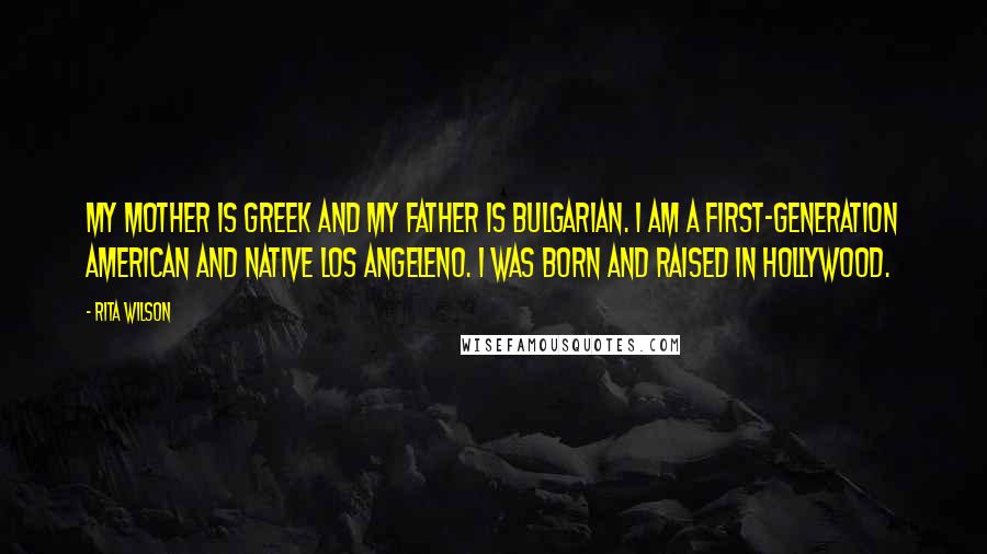 Rita Wilson Quotes: My mother is Greek and my father is Bulgarian. I am a first-generation American and native Los Angeleno. I was born and raised in Hollywood.