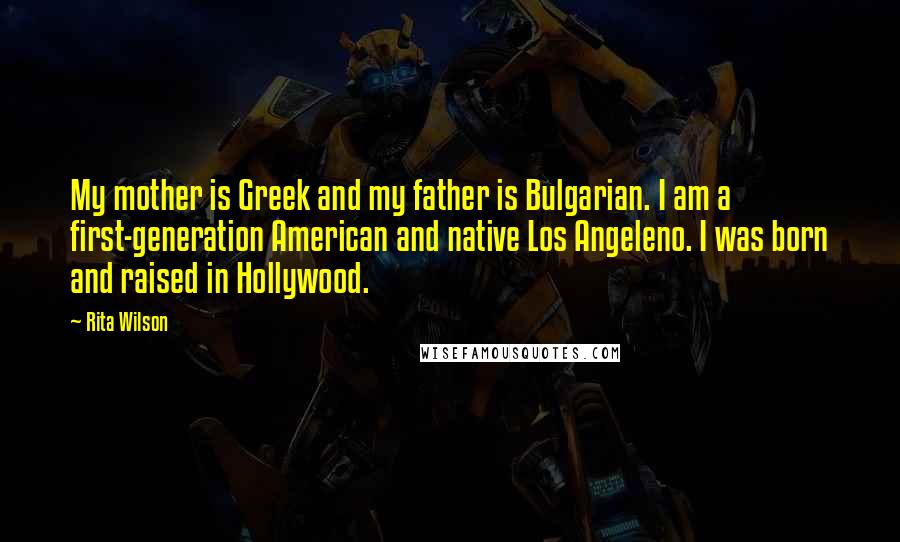 Rita Wilson Quotes: My mother is Greek and my father is Bulgarian. I am a first-generation American and native Los Angeleno. I was born and raised in Hollywood.