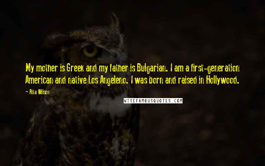 Rita Wilson Quotes: My mother is Greek and my father is Bulgarian. I am a first-generation American and native Los Angeleno. I was born and raised in Hollywood.