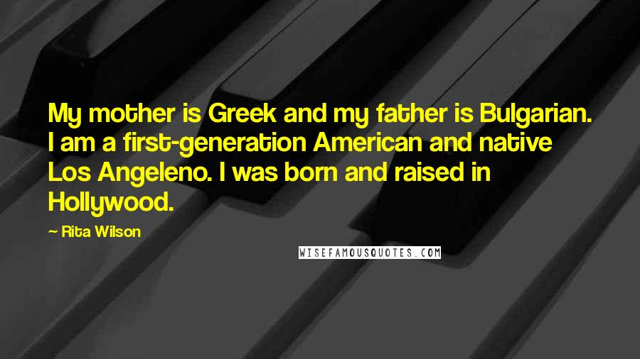 Rita Wilson Quotes: My mother is Greek and my father is Bulgarian. I am a first-generation American and native Los Angeleno. I was born and raised in Hollywood.