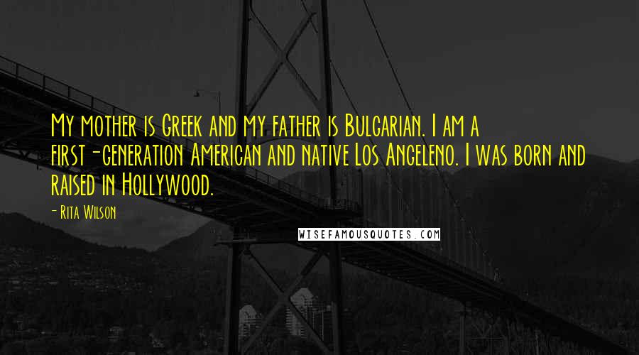 Rita Wilson Quotes: My mother is Greek and my father is Bulgarian. I am a first-generation American and native Los Angeleno. I was born and raised in Hollywood.