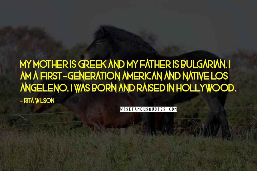 Rita Wilson Quotes: My mother is Greek and my father is Bulgarian. I am a first-generation American and native Los Angeleno. I was born and raised in Hollywood.