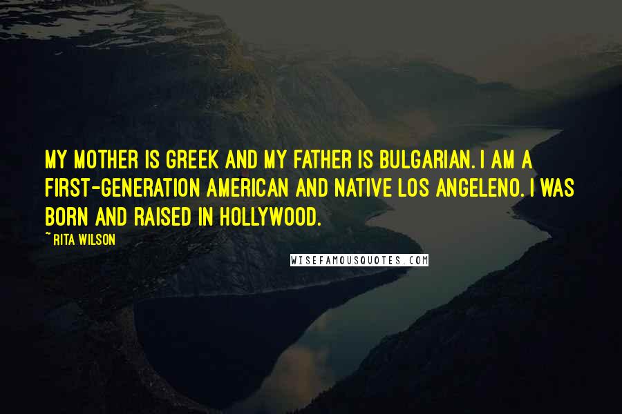 Rita Wilson Quotes: My mother is Greek and my father is Bulgarian. I am a first-generation American and native Los Angeleno. I was born and raised in Hollywood.