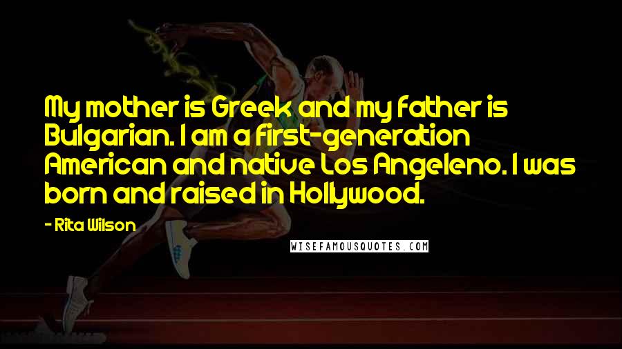 Rita Wilson Quotes: My mother is Greek and my father is Bulgarian. I am a first-generation American and native Los Angeleno. I was born and raised in Hollywood.