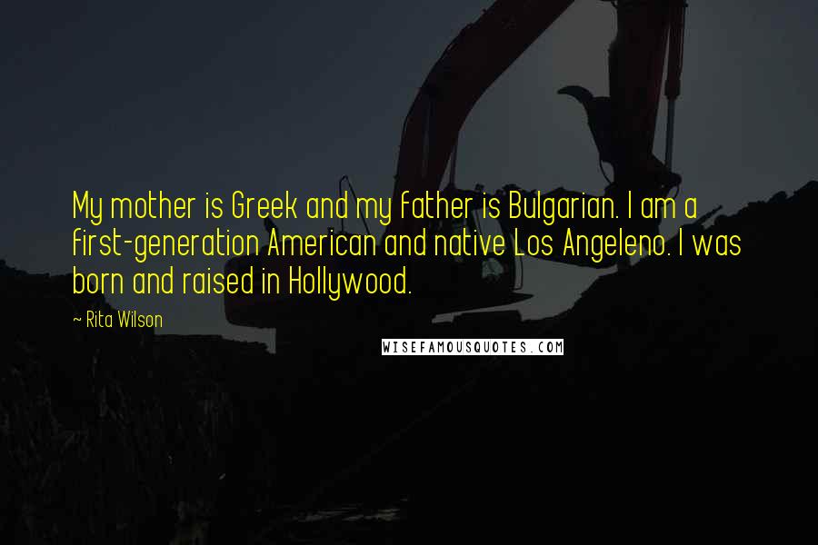 Rita Wilson Quotes: My mother is Greek and my father is Bulgarian. I am a first-generation American and native Los Angeleno. I was born and raised in Hollywood.