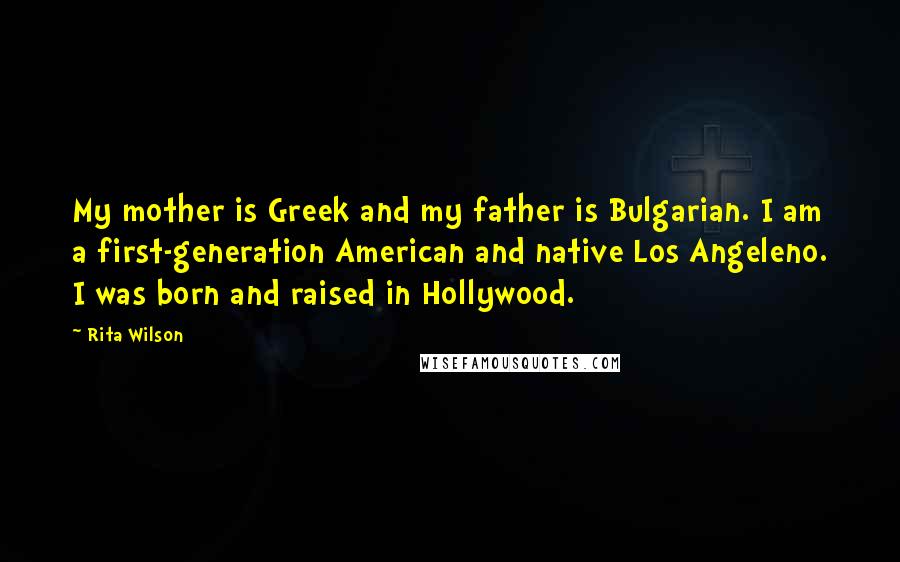 Rita Wilson Quotes: My mother is Greek and my father is Bulgarian. I am a first-generation American and native Los Angeleno. I was born and raised in Hollywood.