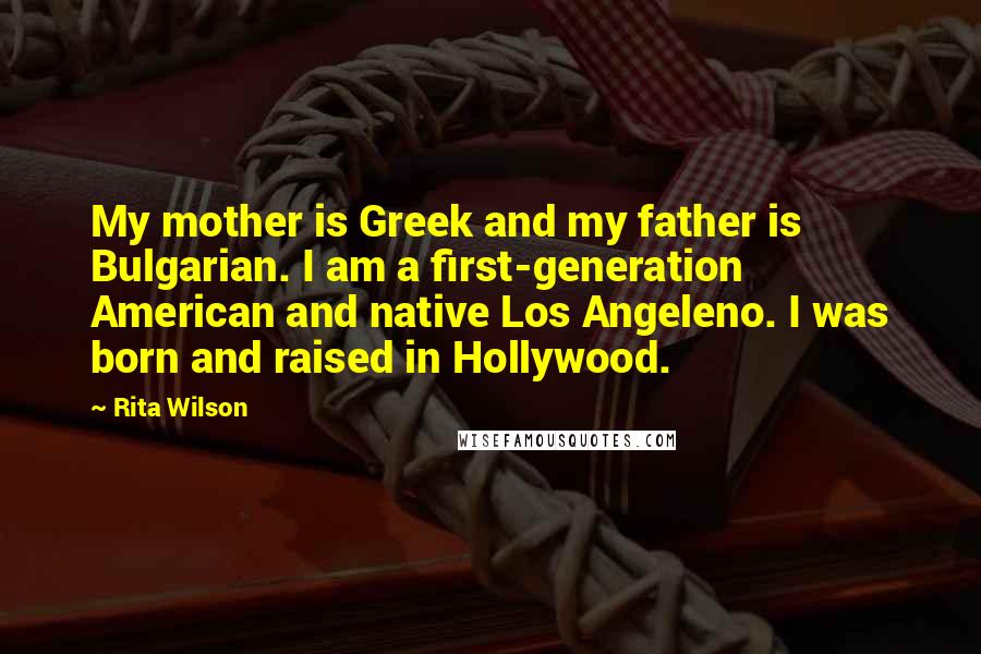 Rita Wilson Quotes: My mother is Greek and my father is Bulgarian. I am a first-generation American and native Los Angeleno. I was born and raised in Hollywood.