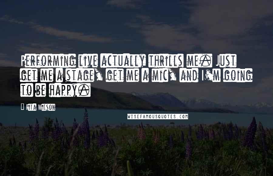 Rita Wilson Quotes: Performing live actually thrills me. Just get me a stage, get me a mic, and I'm going to be happy.