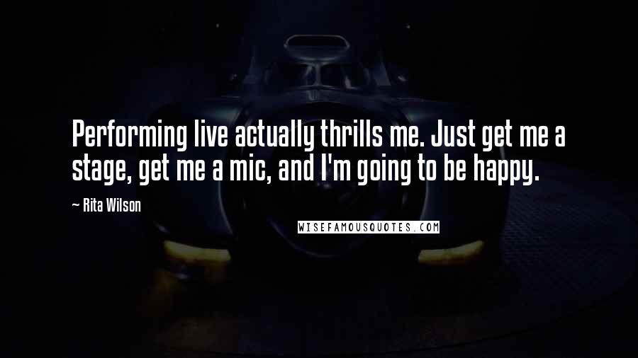 Rita Wilson Quotes: Performing live actually thrills me. Just get me a stage, get me a mic, and I'm going to be happy.