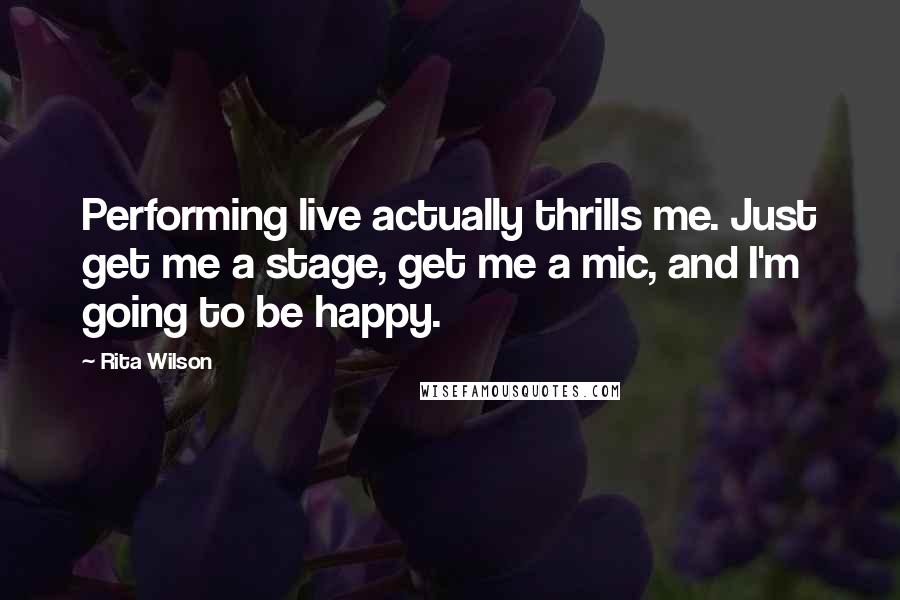 Rita Wilson Quotes: Performing live actually thrills me. Just get me a stage, get me a mic, and I'm going to be happy.