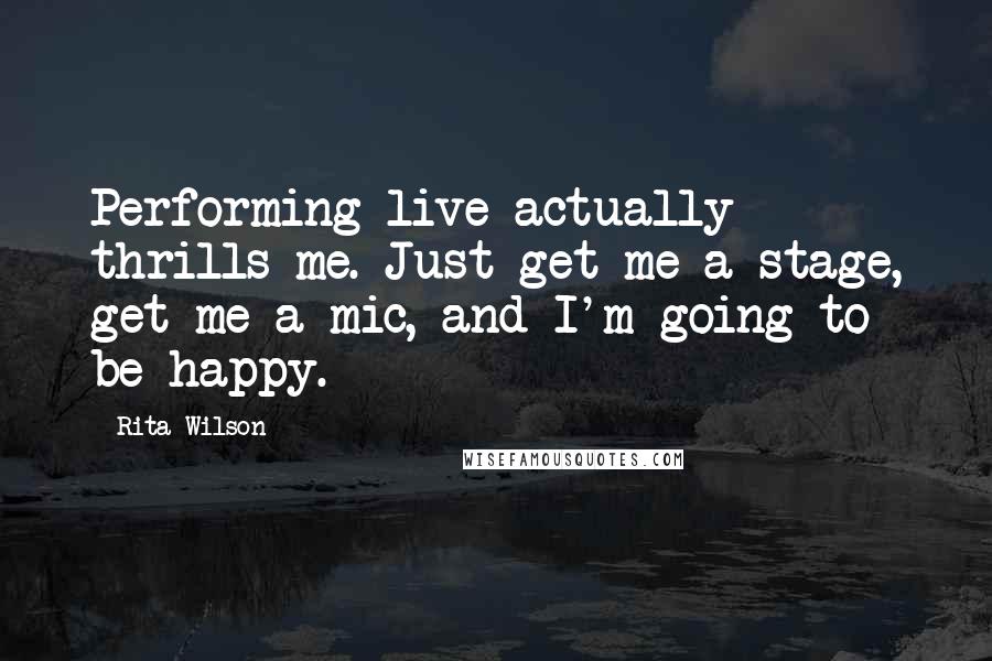 Rita Wilson Quotes: Performing live actually thrills me. Just get me a stage, get me a mic, and I'm going to be happy.
