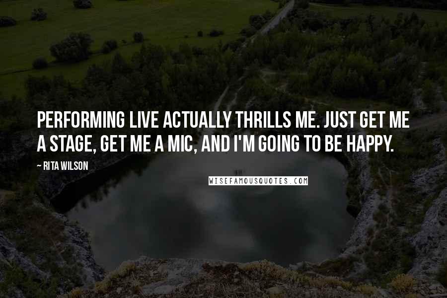 Rita Wilson Quotes: Performing live actually thrills me. Just get me a stage, get me a mic, and I'm going to be happy.