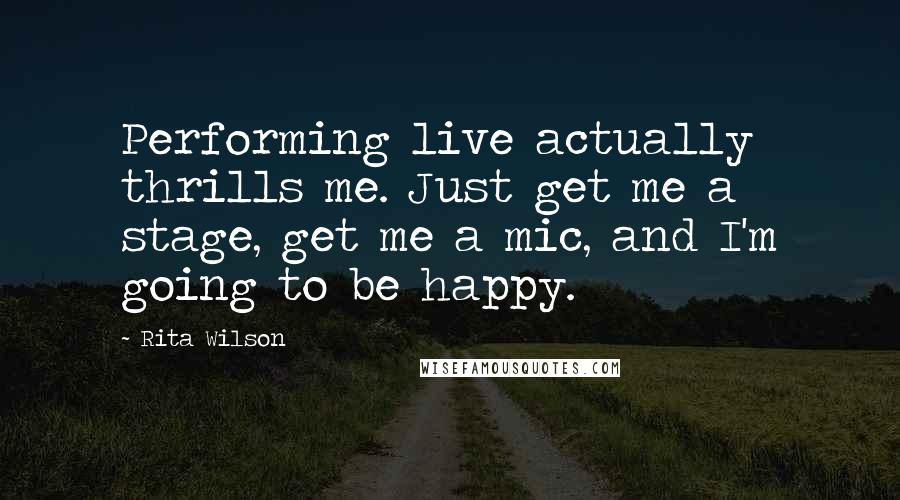 Rita Wilson Quotes: Performing live actually thrills me. Just get me a stage, get me a mic, and I'm going to be happy.