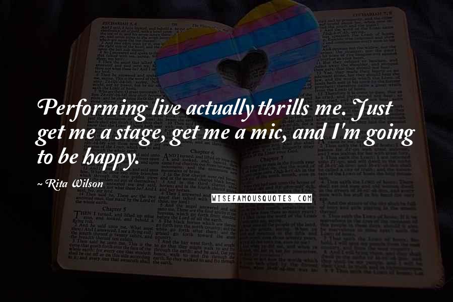 Rita Wilson Quotes: Performing live actually thrills me. Just get me a stage, get me a mic, and I'm going to be happy.