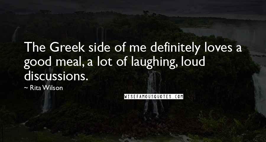 Rita Wilson Quotes: The Greek side of me definitely loves a good meal, a lot of laughing, loud discussions.