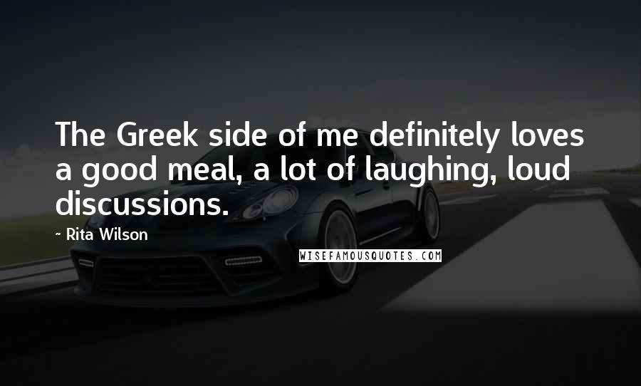 Rita Wilson Quotes: The Greek side of me definitely loves a good meal, a lot of laughing, loud discussions.