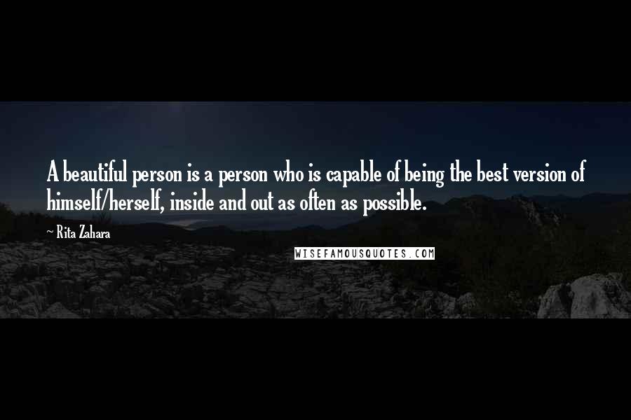 Rita Zahara Quotes: A beautiful person is a person who is capable of being the best version of himself/herself, inside and out as often as possible.