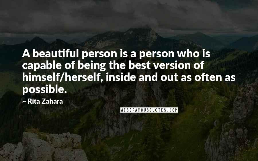 Rita Zahara Quotes: A beautiful person is a person who is capable of being the best version of himself/herself, inside and out as often as possible.