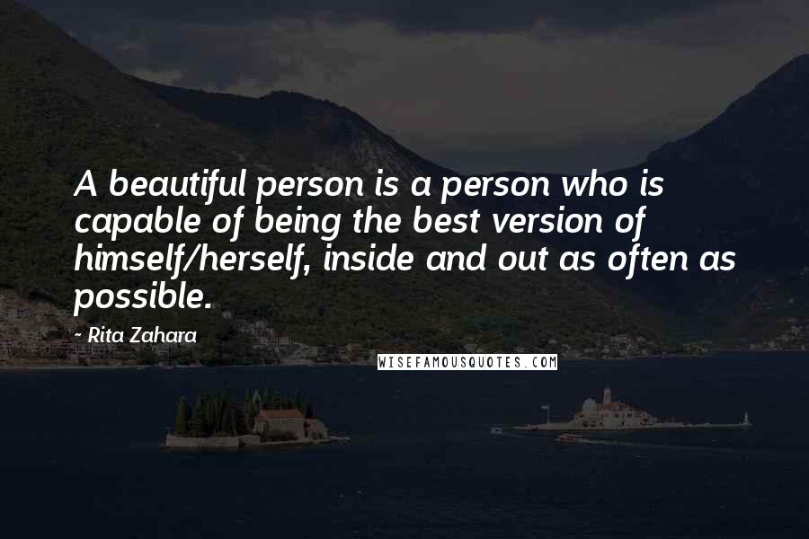 Rita Zahara Quotes: A beautiful person is a person who is capable of being the best version of himself/herself, inside and out as often as possible.