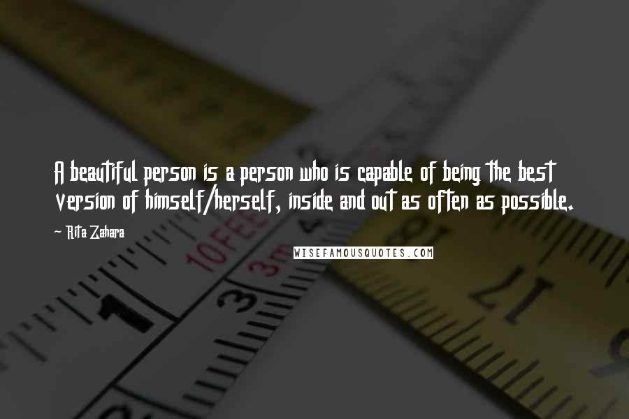 Rita Zahara Quotes: A beautiful person is a person who is capable of being the best version of himself/herself, inside and out as often as possible.