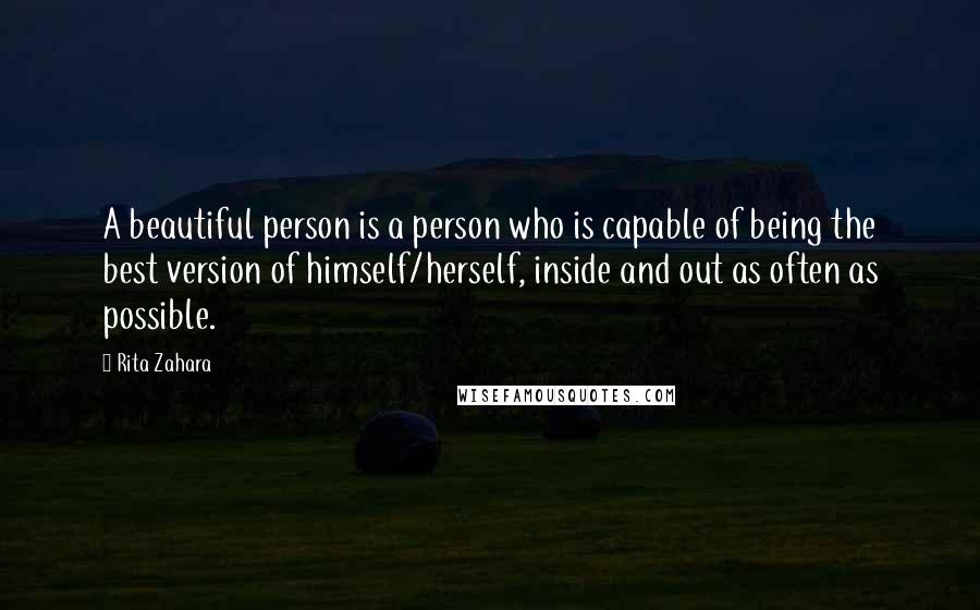 Rita Zahara Quotes: A beautiful person is a person who is capable of being the best version of himself/herself, inside and out as often as possible.