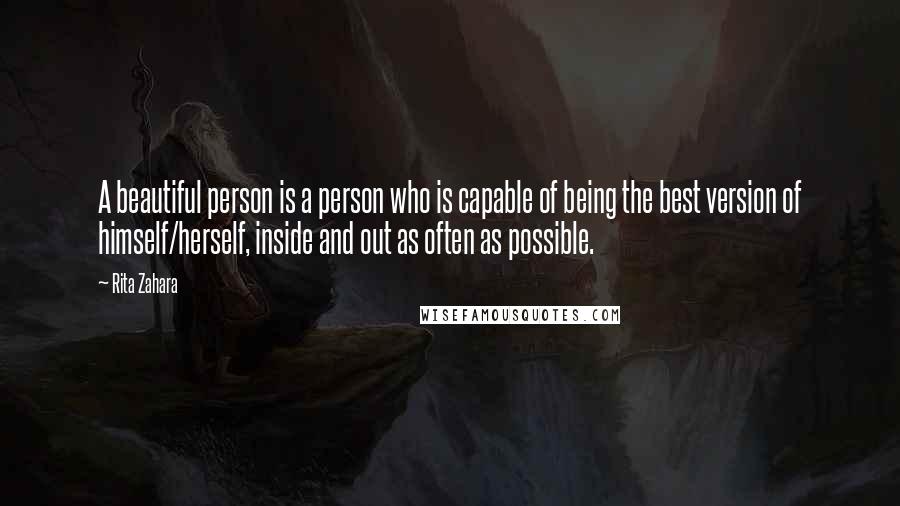Rita Zahara Quotes: A beautiful person is a person who is capable of being the best version of himself/herself, inside and out as often as possible.