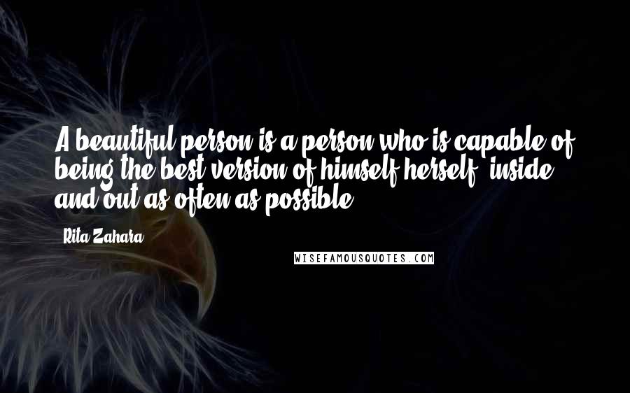 Rita Zahara Quotes: A beautiful person is a person who is capable of being the best version of himself/herself, inside and out as often as possible.