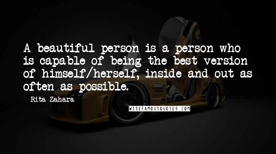 Rita Zahara Quotes: A beautiful person is a person who is capable of being the best version of himself/herself, inside and out as often as possible.