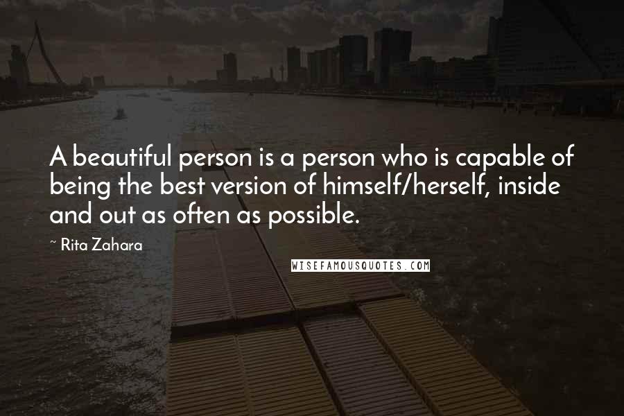 Rita Zahara Quotes: A beautiful person is a person who is capable of being the best version of himself/herself, inside and out as often as possible.