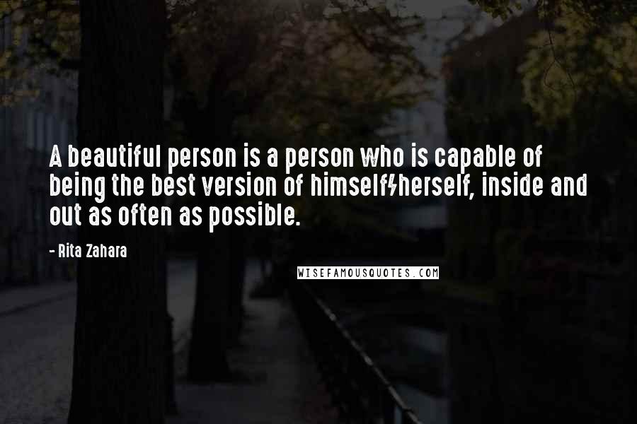 Rita Zahara Quotes: A beautiful person is a person who is capable of being the best version of himself/herself, inside and out as often as possible.