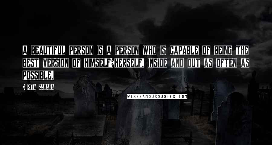 Rita Zahara Quotes: A beautiful person is a person who is capable of being the best version of himself/herself, inside and out as often as possible.