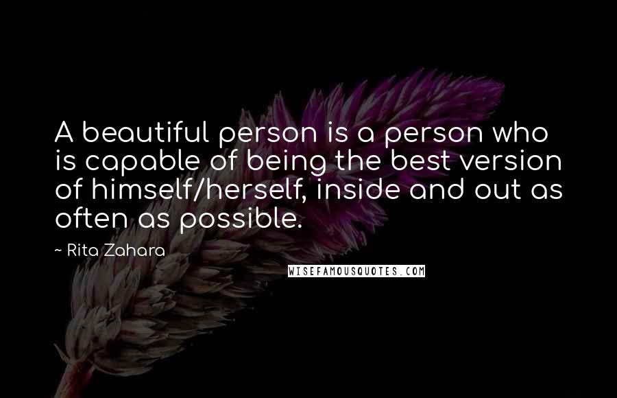 Rita Zahara Quotes: A beautiful person is a person who is capable of being the best version of himself/herself, inside and out as often as possible.