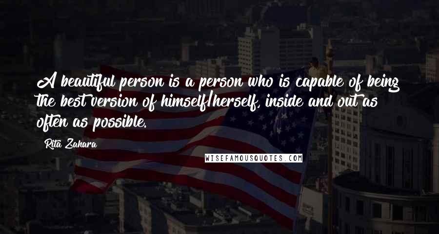 Rita Zahara Quotes: A beautiful person is a person who is capable of being the best version of himself/herself, inside and out as often as possible.