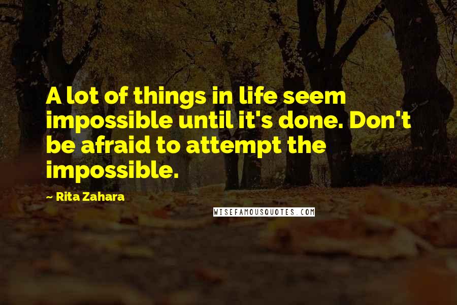 Rita Zahara Quotes: A lot of things in life seem impossible until it's done. Don't be afraid to attempt the impossible.