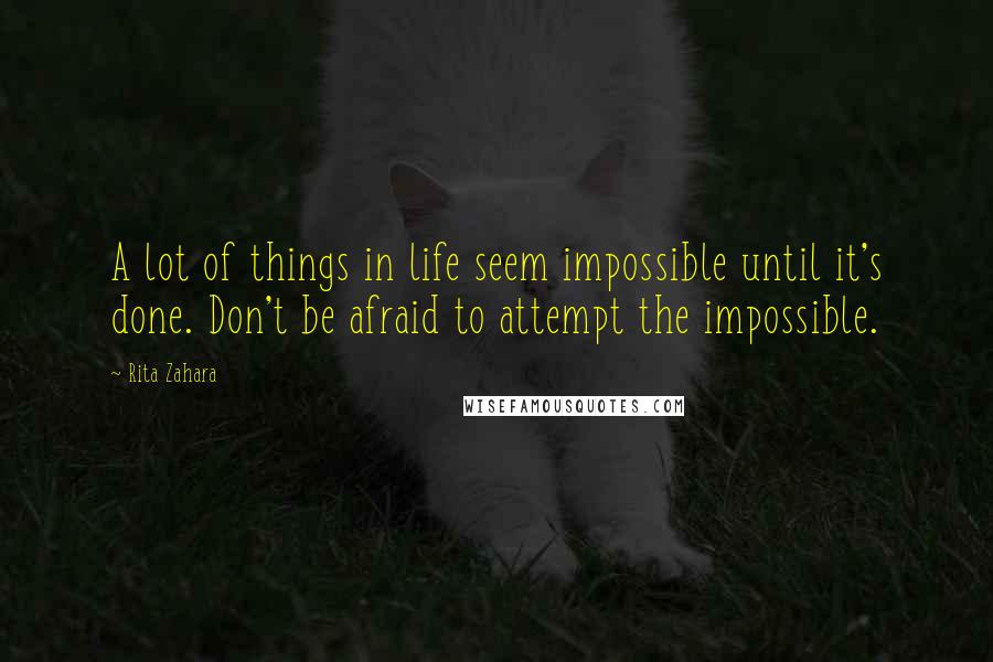 Rita Zahara Quotes: A lot of things in life seem impossible until it's done. Don't be afraid to attempt the impossible.