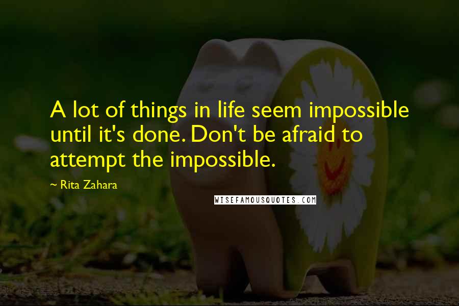 Rita Zahara Quotes: A lot of things in life seem impossible until it's done. Don't be afraid to attempt the impossible.