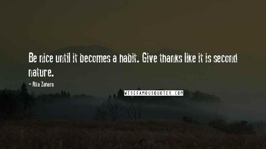 Rita Zahara Quotes: Be nice until it becomes a habit. Give thanks like it is second nature.