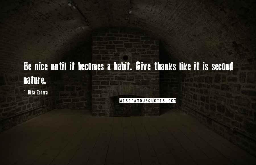 Rita Zahara Quotes: Be nice until it becomes a habit. Give thanks like it is second nature.