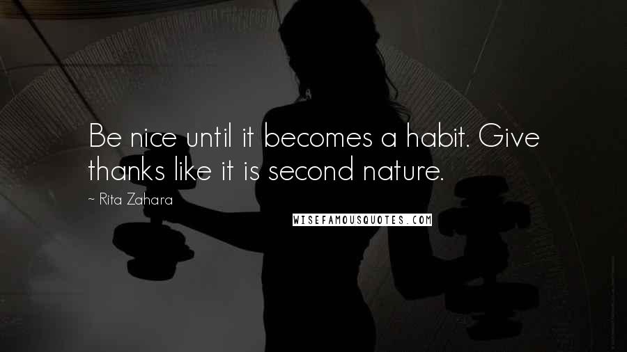 Rita Zahara Quotes: Be nice until it becomes a habit. Give thanks like it is second nature.